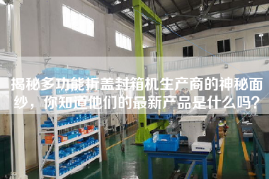 揭秘多功能折蓋封箱機生產(chǎn)商的神秘面紗，你知道他們的最新產(chǎn)品是什么嗎？