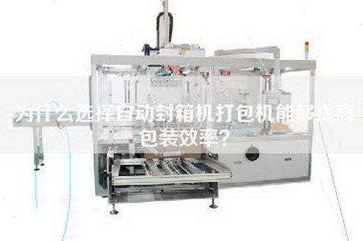 為什么選擇自動封箱機(jī)打包機(jī)能夠提高包裝效率？