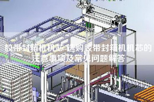 膠帶封箱機機芯-選購膠帶封箱機機芯的注意事項及常見問題解答