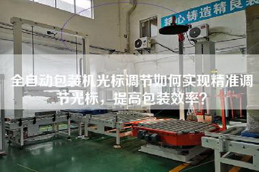 全自動(dòng)包裝機(jī)光標(biāo)調(diào)節(jié)如何實(shí)現(xiàn)精準(zhǔn)調(diào)節(jié)光標(biāo)，提高包裝效率？