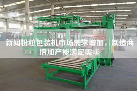 新聞粉粒包裝機(jī)市場(chǎng)需求增加，制造商增加產(chǎn)能滿足需求
