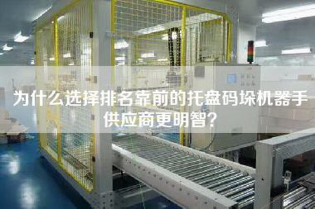 為什么選擇排名靠前的托盤碼垛機器手供應(yīng)商更明智？