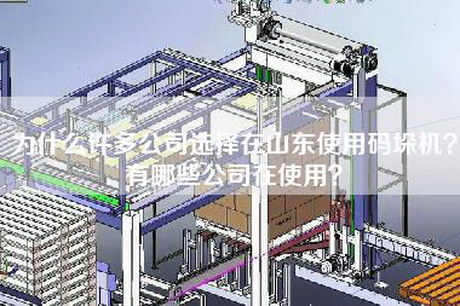 為什么許多公司選擇在山東使用碼垛機？有哪些公司在使用？