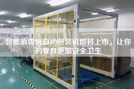 智能消毒碗自動包裝機(jī)即將上市，讓你的餐具更加安全衛(wèi)生