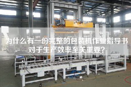 為什么有一份完整的包裝機(jī)作業(yè)指導(dǎo)書對(duì)于生產(chǎn)效率至關(guān)重要？