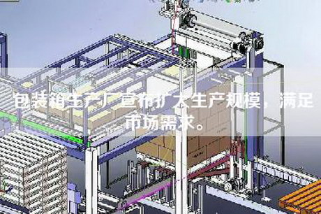 包裝箱生產(chǎn)廠宣布擴(kuò)大生產(chǎn)規(guī)模，滿足市場需求。