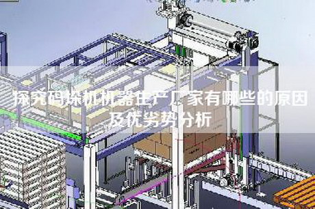 探究碼垛機(jī)機(jī)器生產(chǎn)廠家有哪些的原因及優(yōu)劣勢分析