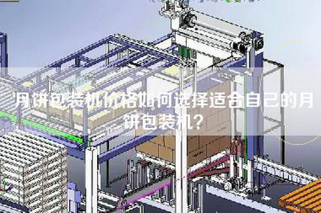 月餅包裝機(jī)價(jià)格如何選擇適合自己的月餅包裝機(jī)？