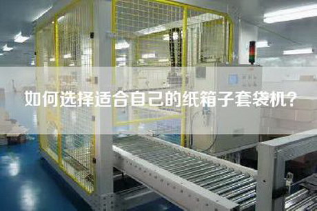 如何選擇適合自己的紙箱子套袋機？