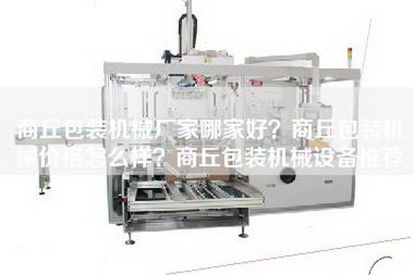 商丘包裝機械廠家哪家好？商丘包裝機械價格怎么樣？商丘包裝機械設備推薦