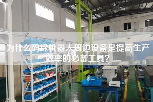 為什么碼垛機(jī)器人周邊設(shè)備是提高生產(chǎn)效率的必備工具？