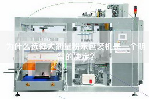 為什么選擇大劑量粉末包裝機是一個明智的決定？