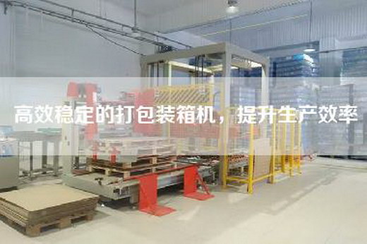 高效穩(wěn)定的打包裝箱機，提升生產(chǎn)效率