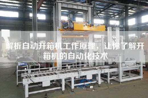 解析自動開箱機(jī)工作原理，讓你了解開箱機(jī)的自動化技術(shù)