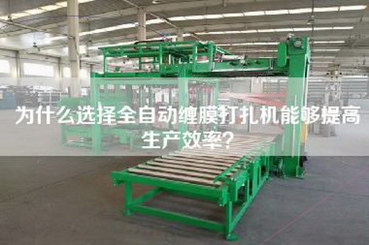 為什么選擇全自動(dòng)纏膜打扎機(jī)能夠提高生產(chǎn)效率？