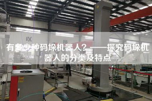 有多少種碼垛機器人？——探究碼垛機器人的分類及特點