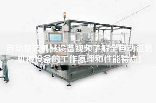 自動(dòng)包裝機(jī)械設(shè)備視頻了解全自動(dòng)包裝機(jī)械設(shè)備的工作原理和性能特點(diǎn)！