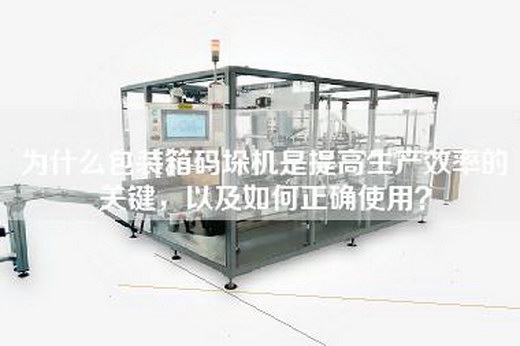 為什么包裝箱碼垛機是提高生產(chǎn)效率的關(guān)鍵，以及如何正確使用？