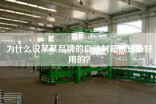 為什么說某某品牌的自動封箱機是最好用的？