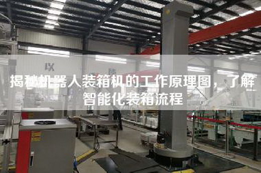 揭秘機(jī)器人裝箱機(jī)的工作原理圖，了解智能化裝箱流程