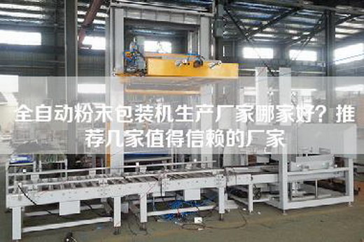 全自動(dòng)粉末包裝機(jī)生產(chǎn)廠家哪家好？推薦幾家值得信賴的廠家