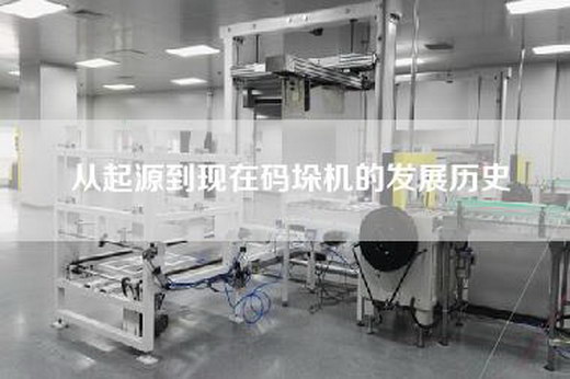 從起源到現(xiàn)在碼垛機(jī)的發(fā)展歷史