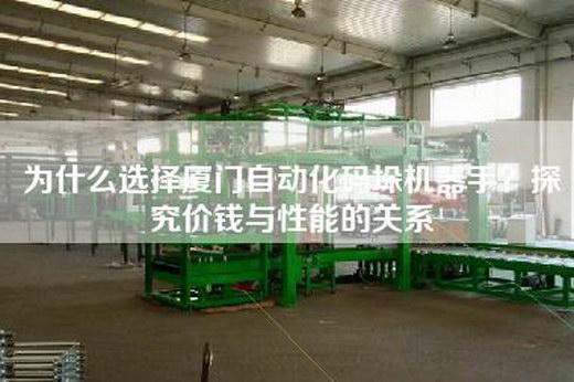 為什么選擇廈門(mén)自動(dòng)化碼垛機(jī)器手？探究?jī)r(jià)錢(qián)與性能的關(guān)系