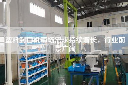 塑料封口機(jī)市場需求持續(xù)增長，行業(yè)前景廣闊