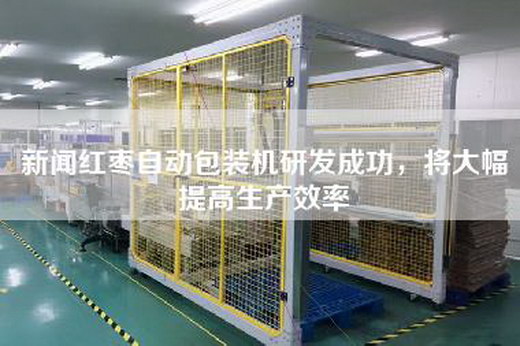 新聞紅棗自動(dòng)包裝機(jī)研發(fā)成功，將大幅提高生產(chǎn)效率