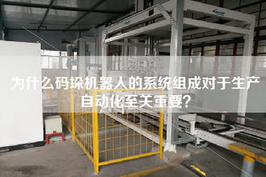 為什么碼垛機(jī)器人的系統(tǒng)組成對于生產(chǎn)自動(dòng)化至關(guān)重要？