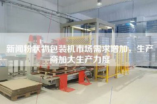 新聞粉狀物包裝機(jī)市場(chǎng)需求增加，生產(chǎn)商加大生產(chǎn)力度