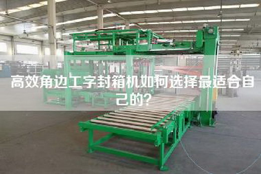 高效角邊工字封箱機如何選擇最適合自己的？