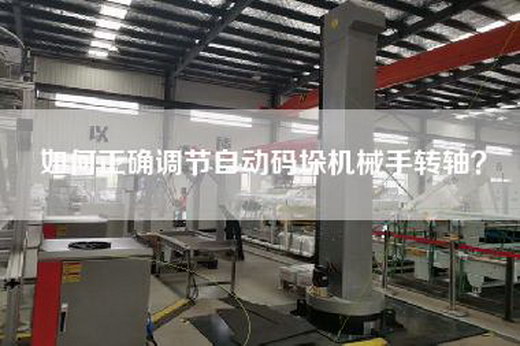 如何正確調(diào)節(jié)自動碼垛機械手轉(zhuǎn)軸？