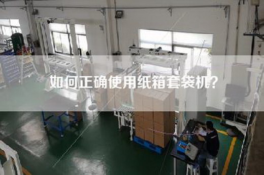 如何正確使用紙箱套袋機(jī)？