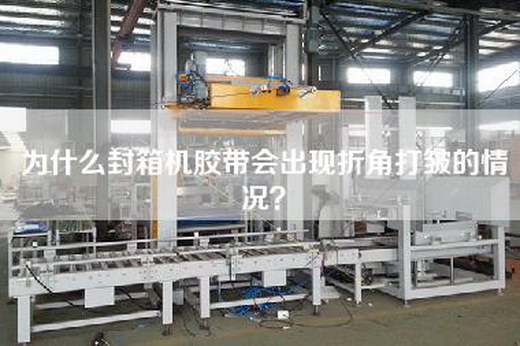 為什么封箱機膠帶會出現(xiàn)折角打皺的情況？