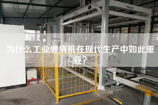 為什么工業(yè)纏繞機(jī)在現(xiàn)代生產(chǎn)中如此重要？