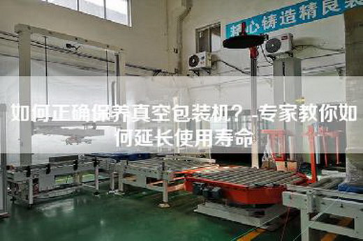 如何正確保養(yǎng)真空包裝機(jī)？-專家教你如何延長(zhǎng)使用壽命