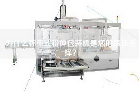 為什么稱重式粉體包裝機是您的最佳選擇？