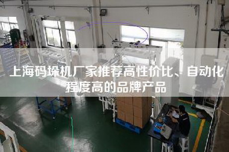 上海碼垛機(jī)廠家推薦高性價比、自動化程度高的品牌產(chǎn)品