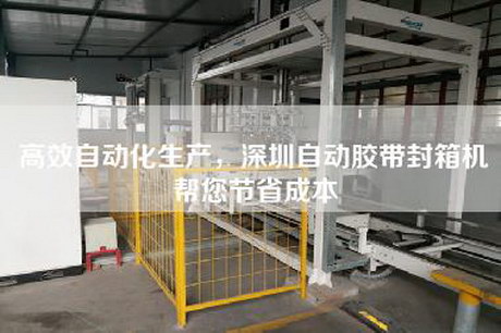 高效自動(dòng)化生產(chǎn)，深圳自動(dòng)膠帶封箱機(jī)幫您節(jié)省成本