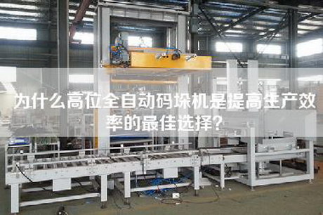 為什么高位全自動(dòng)碼垛機(jī)是提高生產(chǎn)效率的最佳選擇？