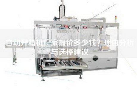 自動開箱機廠家報價多少錢？理由分析與選擇建議