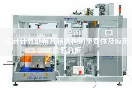 設(shè)計(jì)計(jì)算紙箱開箱機(jī)構(gòu)的重要性及應(yīng)用價(jià)值分析