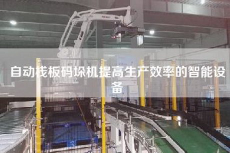 自動(dòng)棧板碼垛機(jī)提高生產(chǎn)效率的智能設(shè)備