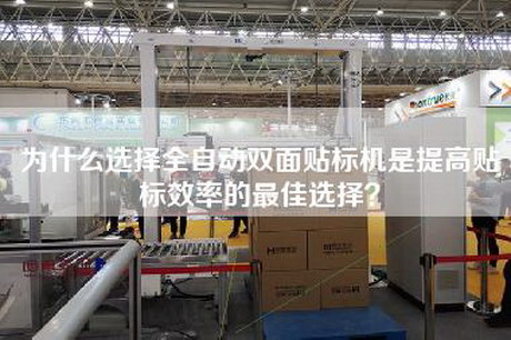 為什么選擇全自動雙面貼標(biāo)機是提高貼標(biāo)效率的最佳選擇？