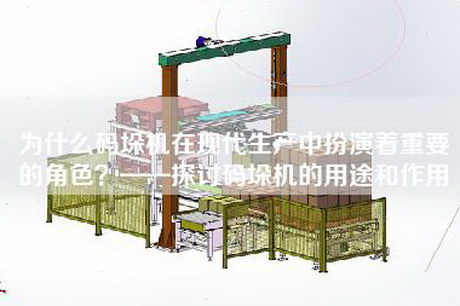 為什么碼垛機在現(xiàn)代生產(chǎn)中扮演著重要的角色？——探討碼垛機的用途和作用