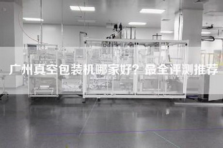 廣州真空包裝機(jī)哪家好？最全評(píng)測(cè)推薦
