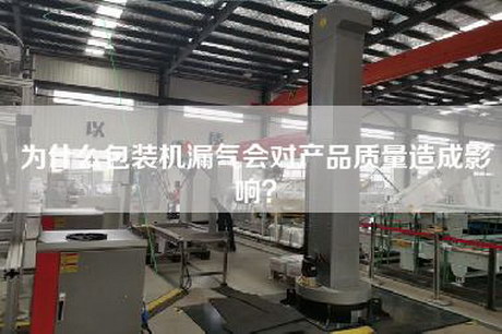 為什么包裝機漏氣會對產(chǎn)品質(zhì)量造成影響？