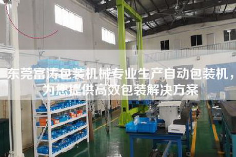 東莞富濤包裝機(jī)械專業(yè)生產(chǎn)自動包裝機(jī)，為您提供高效包裝解決方案