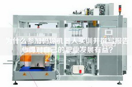 為什么參加碼垛機器人實訓(xùn)并撰寫報告心得對自己的職業(yè)發(fā)展有益？